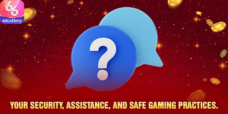 Your security, assistance, and safe gaming practices.